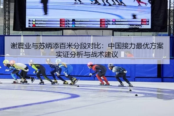谢震业与苏炳添百米分段对比：中国接力最优方案实证分析与战术建议