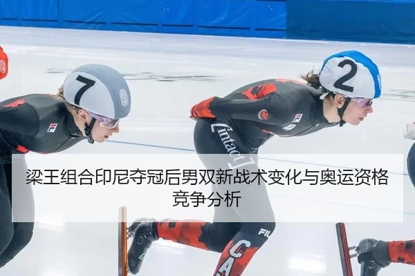 梁王组合印尼夺冠后男双新战术变化与奥运资格竞争分析