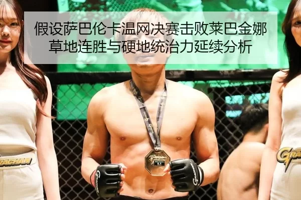 假设萨巴伦卡温网决赛击败莱巴金娜 草地连胜与硬地统治力延续分析